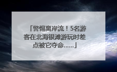 警惕离岸流！5名游客在北海银滩游玩时差点被它夺命……