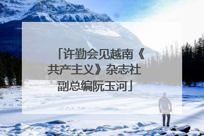 许勤会见越南《共产主义》杂志社副总编阮玉河