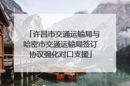 许昌市交通运输局与哈密市交通运输局签订协议强化对口支援