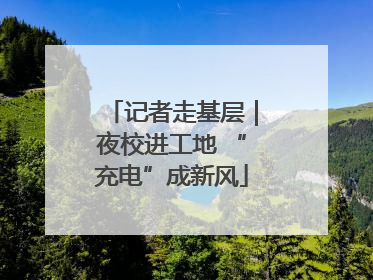记者走基层｜夜校进工地 “充电”成新风