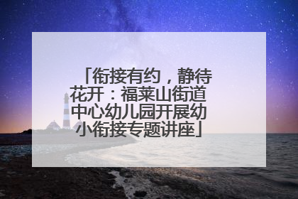衔接有约，静待花开：福莱山街道中心幼儿园开展幼小衔接专题讲座