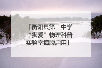 衡阳县第三中学“狮爱”物理科普实验室揭牌启用