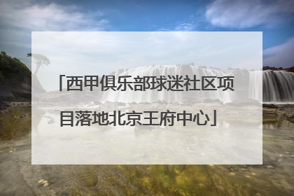 西甲俱乐部球迷社区项目落地北京王府中心