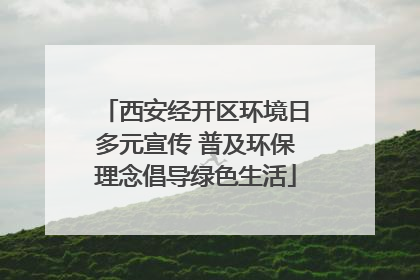 西安经开区环境日多元宣传 普及环保理念倡导绿色生活