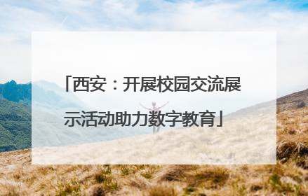 西安：开展校园交流展示活动助力数字教育
