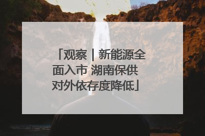 观察｜新能源全面入市 湖南保供对外依存度降低