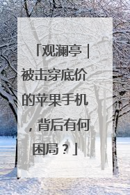 观澜亭｜被击穿底价的苹果手机，背后有何困局？