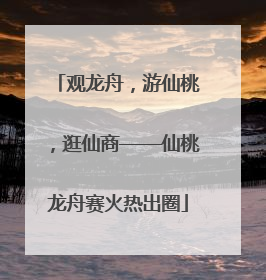 观龙舟，游仙桃，逛仙商——仙桃龙舟赛火热出圈