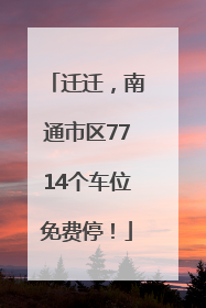 迁迁，南通市区7714个车位免费停！