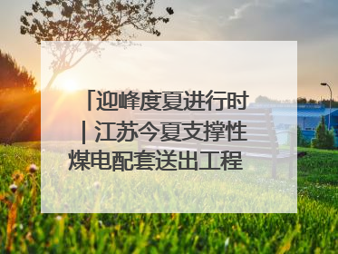 迎峰度夏进行时｜江苏今夏支撑性煤电配套送出工程全部投运