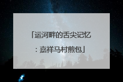 运河畔的舌尖记忆：嘉祥马村煎包