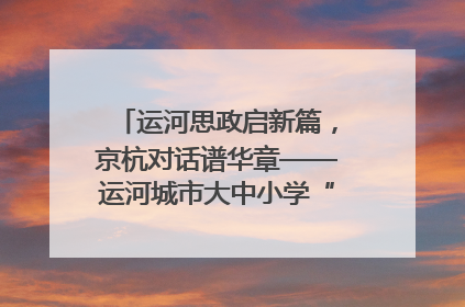 运河思政启新篇，京杭对话谱华章——运河城市大中小学“运河思政”一体化联合体在京成立