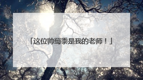 这位帅蜀黍是我的老师！