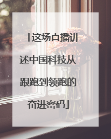 这场直播讲述中国科技从跟跑到领跑的奋进密码