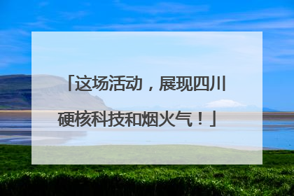 这场活动，展现四川硬核科技和烟火气！