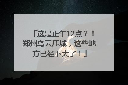 这是正午12点？！郑州乌云压城，这些地方已经下大了！