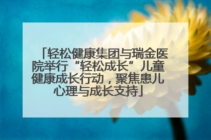 轻松健康集团与瑞金医院举行“轻松成长”儿童健康成长行动，聚焦患儿心理与成长支持