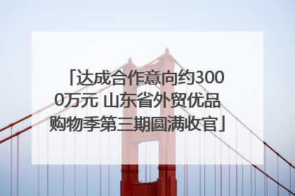 达成合作意向约3000万元 山东省外贸优品购物季第三期圆满收官