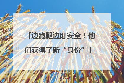 边跑腿边盯安全！他们获得了新“身份”