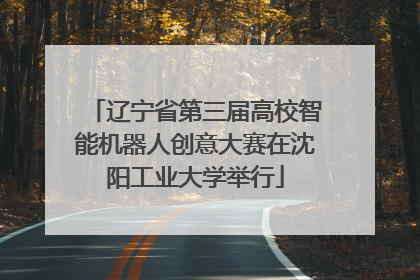 辽宁省第三届高校智能机器人创意大赛在沈阳工业大学举行