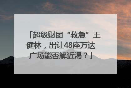 超级财团“救急”王健林，出让48座万达广场能否解近渴？