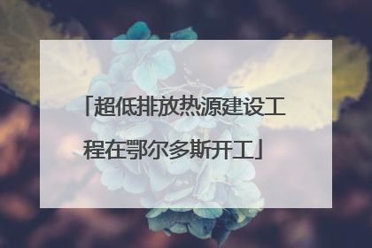 超低排放热源建设工程在鄂尔多斯开工