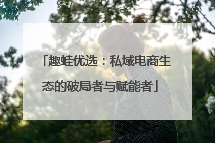 趣蛙优选：私域电商生态的破局者与赋能者
