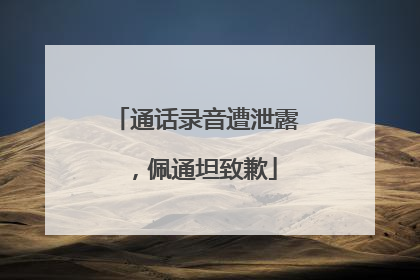 通话录音遭泄露，佩通坦致歉