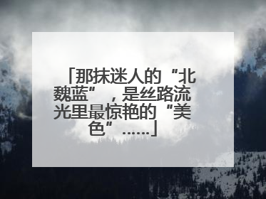 那抹迷人的“北魏蓝”，是丝路流光里最惊艳的“美色”……