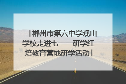郴州市第六中学观山学校走进七一一研学红培教育营地研学活动