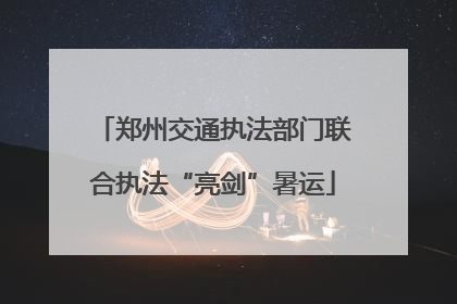 郑州交通执法部门联合执法“亮剑”暑运