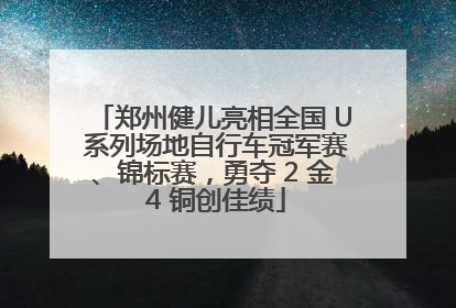 郑州健儿亮相全国 U 系列场地自行车冠军赛、锦标赛，勇夺 2 金 4 铜创佳绩