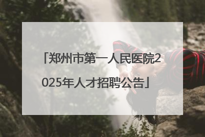 郑州市第一人民医院2025年人才招聘公告