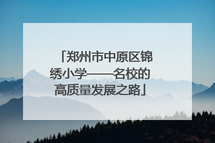 郑州市中原区锦绣小学——名校的高质量发展之路
