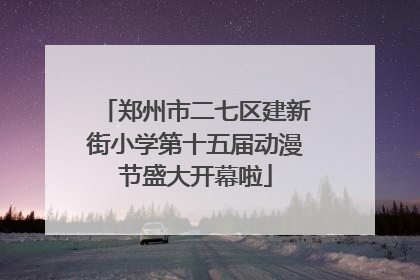 郑州市二七区建新街小学第十五届动漫节盛大开幕啦