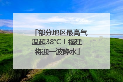 部分地区最高气温超38℃！福建将迎一波降水