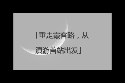 重走霞客路，从滇游首站出发