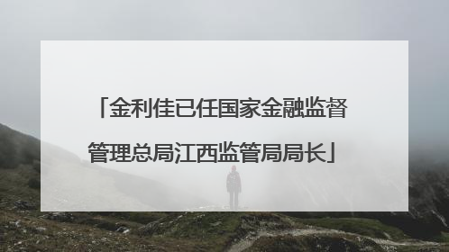 金利佳已任国家金融监督管理总局江西监管局局长