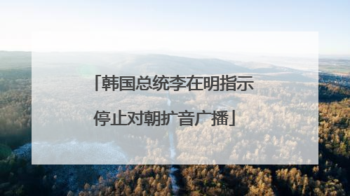 韩国总统李在明指示停止对朝扩音广播