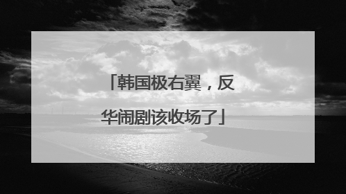 韩国极右翼，反华闹剧该收场了
