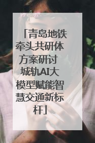 青岛地铁牵头共研体方案研讨 城轨AI大模型赋能智慧交通新标杆
