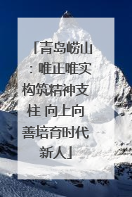 青岛崂山：唯正唯实构筑精神支柱 向上向善培育时代新人