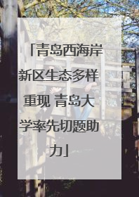 青岛西海岸新区生态多样重现 青岛大学率先切题助力