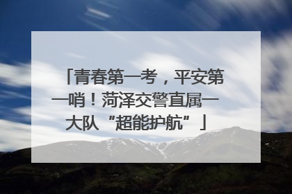 青春第一考，平安第一哨！菏泽交警直属一大队“超能护航”
