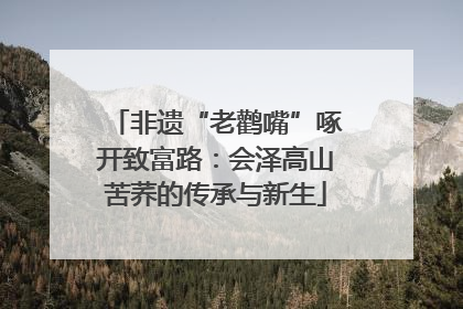 非遗“老鹳嘴”啄开致富路：会泽高山苦荞的传承与新生