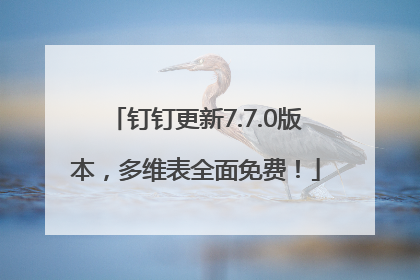 钉钉更新7.7.0版本，多维表全面免费！
