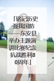 铭记历史 强我国防——东安县举办主题演讲比赛纪念抗战胜利80周年