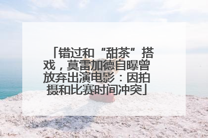 错过和“甜茶”搭戏，莫雷加德自曝曾放弃出演电影：因拍摄和比赛时间冲突