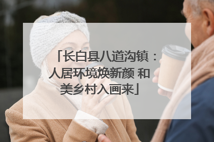 长白县八道沟镇：人居环境焕新颜 和美乡村入画来