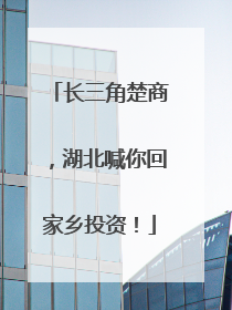 长三角楚商，湖北喊你回家乡投资！